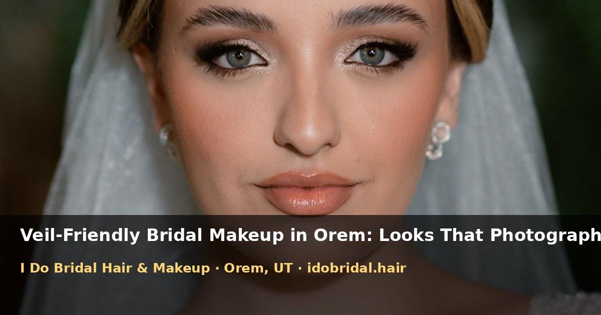 Veil-Friendly Bridal Makeup in Orem: Looks That Photograph Well